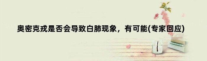奥密克戎是否会导致白肺现象，有可能(专家回应)