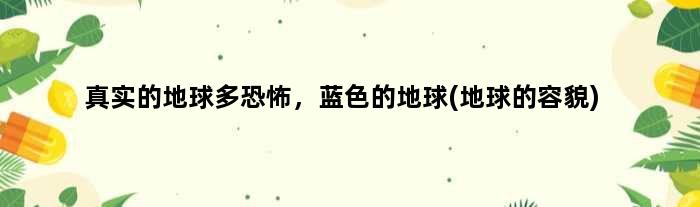 真实的地球多恐怖，蓝色的地球(地球的容貌)