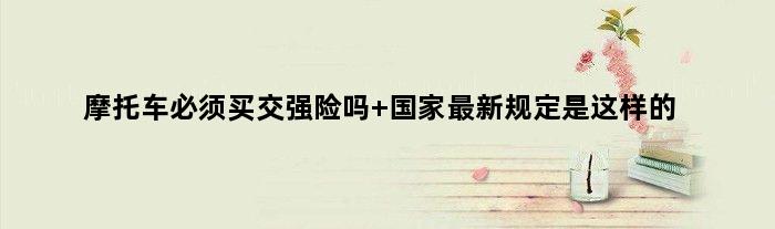 摩托车必须买交强险吗 最新规定是这样的