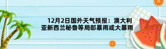 12月2日国外天气预报：澳大利亚新西兰秘鲁等局部暴雨或大暴雨