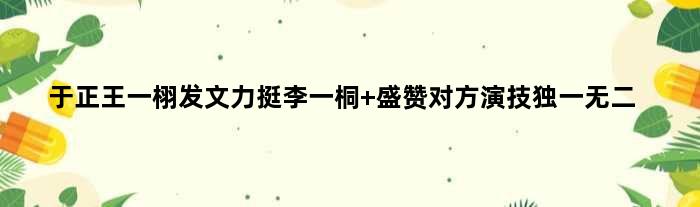 于正王一栩发文力挺李一桐 盛赞对方演技