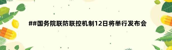 ##国务院联防联控机制12日将举行发布会