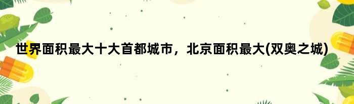 世界面积更大十大首都城市，北京面积更大(双奥之城)