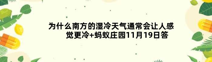 为什么南方的湿冷天气通常会让人感觉更冷 蚂蚁庄园11月19日答案