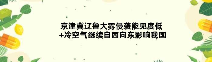 京津冀辽鲁大雾侵袭能见度低 冷空气继续自西向东影响我国