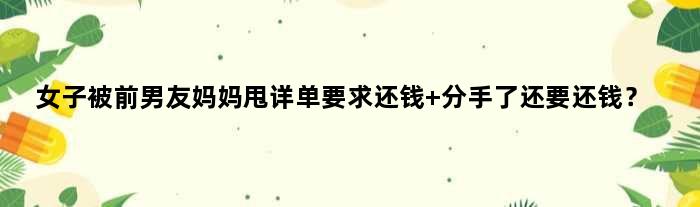 女子被前男友妈妈甩详单要求还钱 分手了还要还钱？