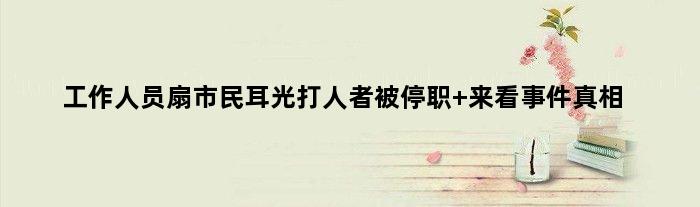 工作人员扇市民耳光打人者被停职 来看事件真相