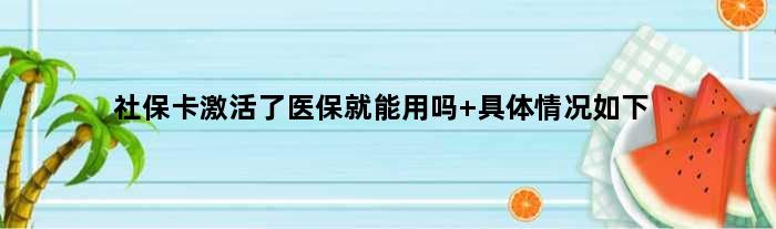 社保卡激活了医保就能用吗 具体情况如下