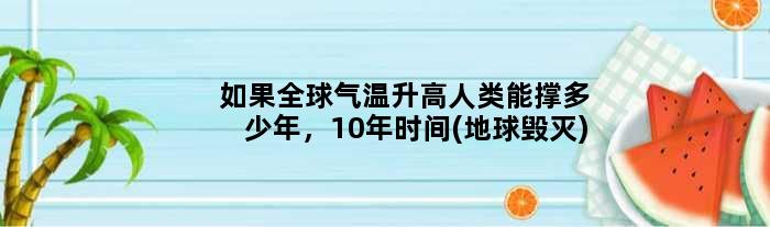 如果全球气温升高人类能撑多少年，10年时间(地球毁灭)