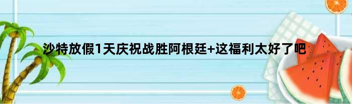 沙特放假1天庆祝战胜阿根廷 这福利太好了吧