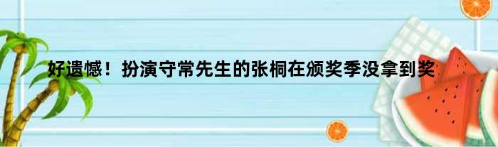 好遗憾！扮演守常先生的张桐在颁奖季没拿到奖