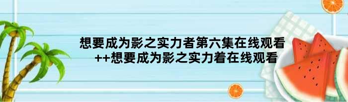 想要成为影之实力者第六集在线观看  想要成为影之实力着在线观看地址