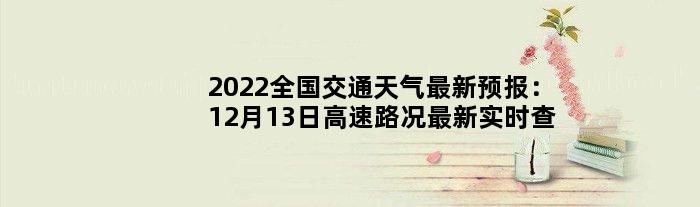 2022全国交通天气最新预报：12月13日高速路况最新实时查询