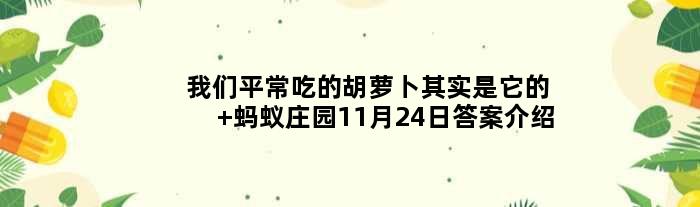 我们平常吃的胡萝卜其实是它的 蚂蚁庄园11月24日答案介绍
