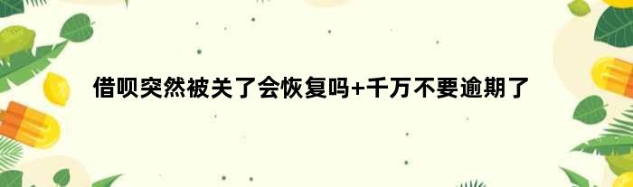 借呗突然被关了会恢复吗 千万不要逾期了