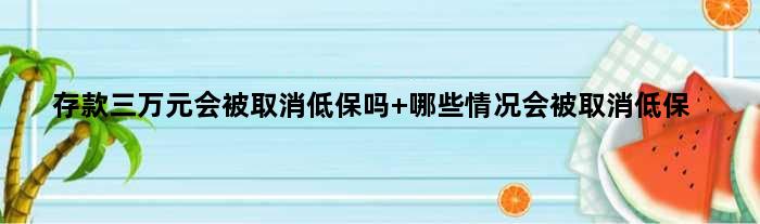 存款三万元会被取消低保吗 哪些情况会被取消低保