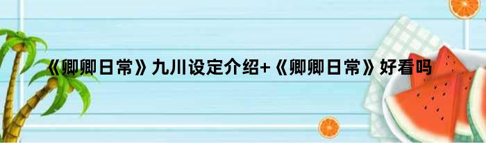 《卿卿日常》九川设定介绍 《卿卿日常》好看吗