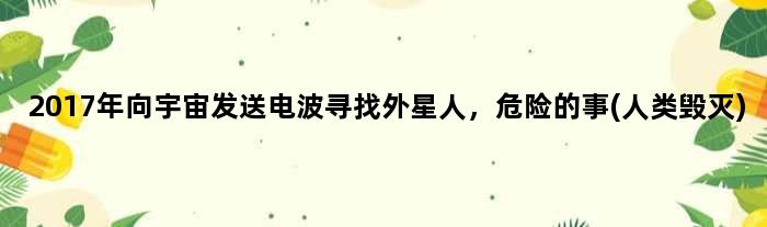 2017年向宇宙发送电波寻找外星人，危险的事(人类毁灭)