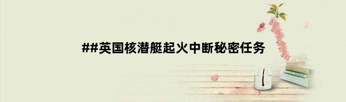 ##英国核潜艇起火中断秘密任务