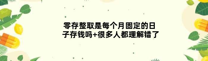 零存整取是每个月固定的日子存钱吗 很多人都理解错了