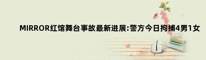 MIRROR红馆舞台事故最新进展:警方今日拘捕4男1女