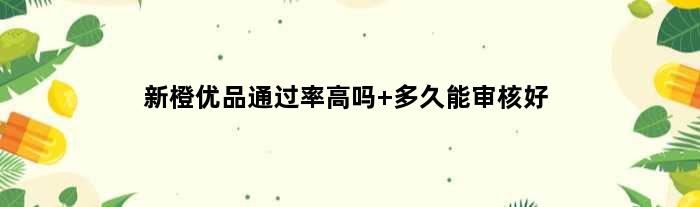 新橙优品通过率高吗 多久能审核好