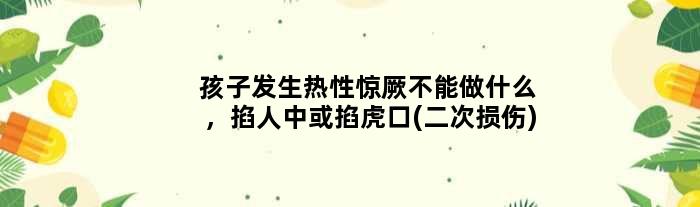 孩子发生热性惊厥不能做什么，掐人中或掐虎口(二次损伤)