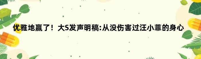 优雅地赢了！大S发声明稿:从没伤害过汪小菲的身心