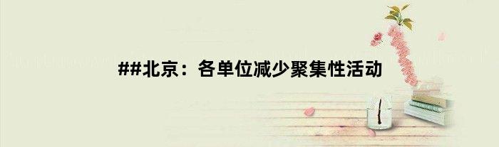 ##北京：各单位减少聚集性活动