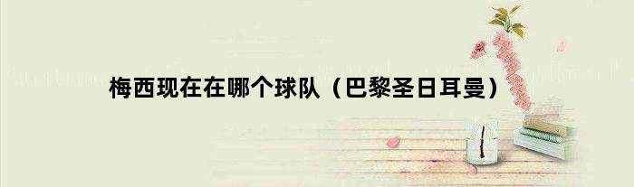 梅西现在在哪个球队（巴黎圣日耳曼）