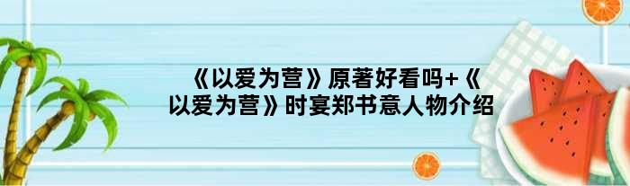 《以爱为营》原著好看吗 《以爱为营》时宴郑书意人物介绍