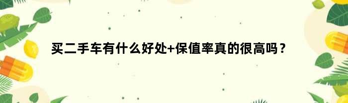 买二手车有什么好处 保值率真的很高吗？