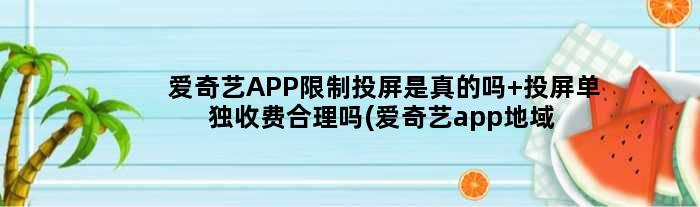 爱奇艺APP限制投屏是真的吗 投屏单独收费合理吗(爱奇艺app地域限制)