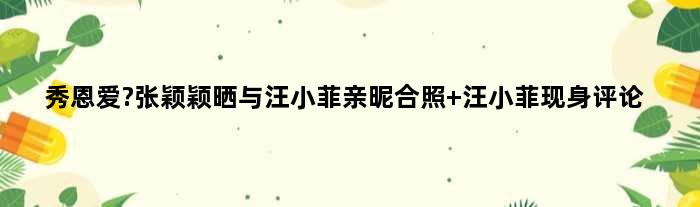 秀恩爱?张颖颖晒与汪小菲亲昵合照 汪小菲现身评论