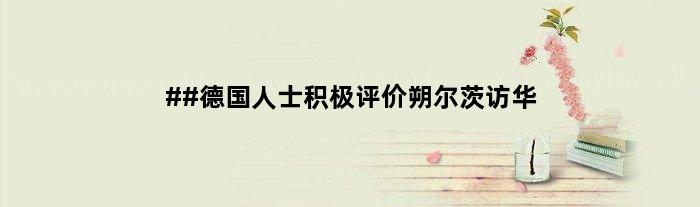 ##德国人士积极评价朔尔茨访华