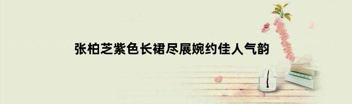 张柏芝紫色长裙尽展婉约佳人气韵