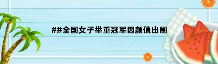##全国女子举重因颜值“出圈”