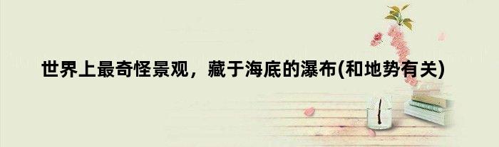 世界上最奇怪景观，藏于海底的瀑布(和地势有关)