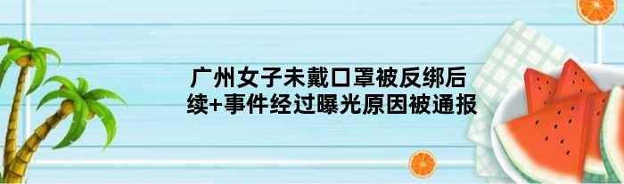广州女子未戴口罩被反绑后续 事件经过曝光原因被通报