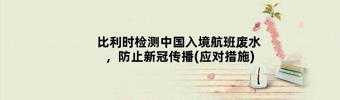 比利时检测中国入境航班废水，防止新冠传播(应对措施)