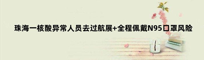 珠海一核酸异常人员去过航展 全程佩戴N95口罩风险
