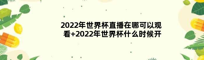 2022年世界杯直播在哪可以观看 2022年世界杯什么时候开始