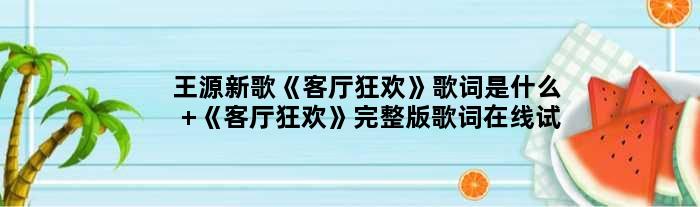 王源新歌《客厅狂欢》歌词是什么 《客厅狂欢》完整版歌词在线试听