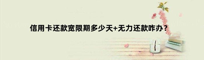 信用卡还款宽限期多少天 无力还款咋办？