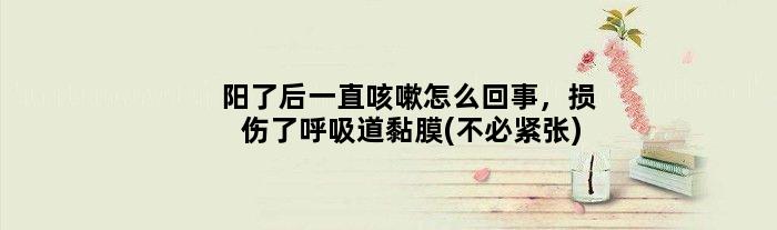 阳了后一直咳嗽怎么回事，损伤了呼吸道黏膜(不必紧张)