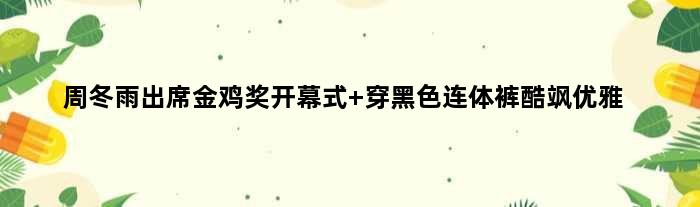 周冬雨出席金鸡奖开幕式 穿黑色连体裤酷飒优雅