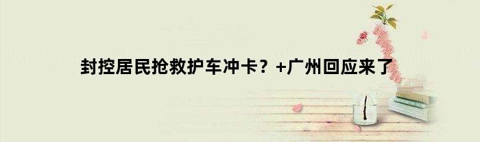 封控居民抢救护车冲卡？ 广州回应来了