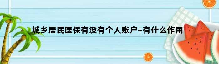 城乡居民医保有没有个人账户 有什么作用