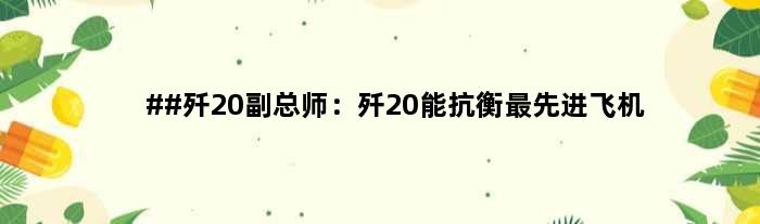 ##歼20副总师：歼20能抗衡更先进飞机