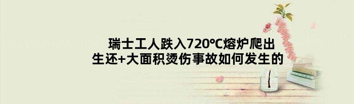 瑞士工人跌入720℃熔炉爬出生还 大面积烫伤事故如何发生的
